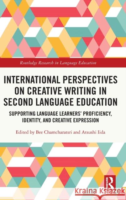 International Perspectives on Creative Writing in Second Language Education: Supporting Language Learners' Proficiency, Identity, and Creative Express Chamcharatsri, Bee 9781032025599 Routledge