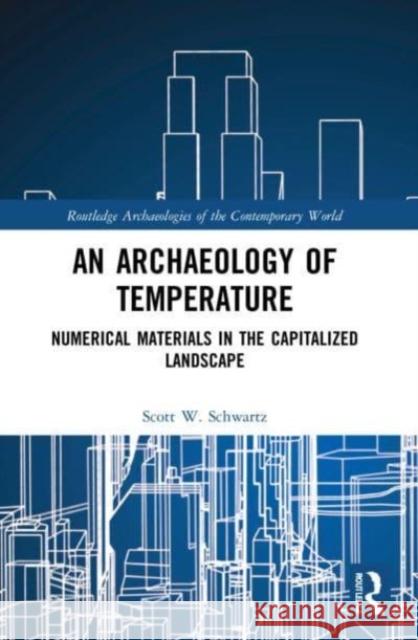 An Archaeology of Temperature: Numerical Materials in the Capitalized Landscape Scott W. Schwartz 9781032025742 Routledge