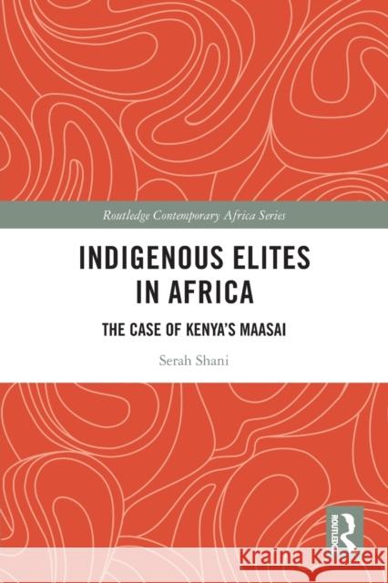 Indigenous Elites in Africa: The Case of Kenya's Maasai Serah Shani 9781032025780 Routledge
