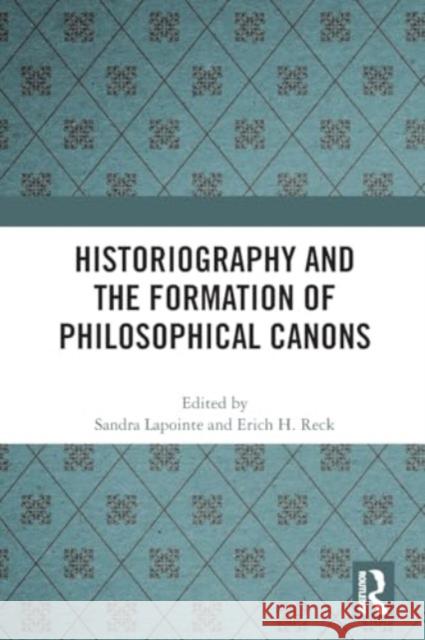 Historiography and the Formation of Philosophical Canons Sandra Lapointe Erich H. Reck 9781032026275