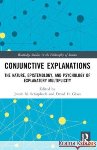 Conjunctive Explanations: The Nature, Epistemology, and Psychology of Explanatory Multiplicity Jonah N. Schupbach David H. Glass 9781032026305 Routledge