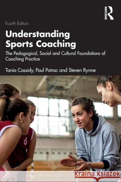 Understanding Sports Coaching: The Pedagogical, Social and Cultural Foundations of Coaching Practice Tania G. Cassidy Paul Potrac Steven Rynne 9781032026312