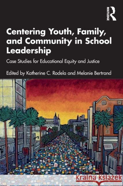 Centering Youth, Family, and Community in School Leadership: Case Studies for Educational Equity and Justice Katherine C. Rodela Melanie Bertrand 9781032026428 Routledge