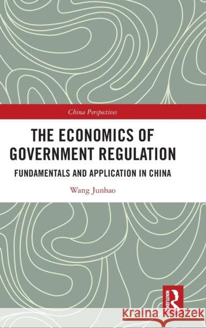 The Economics of Government Regulation: Fundamentals and Application in China Wang Junhao 9781032026510 Routledge