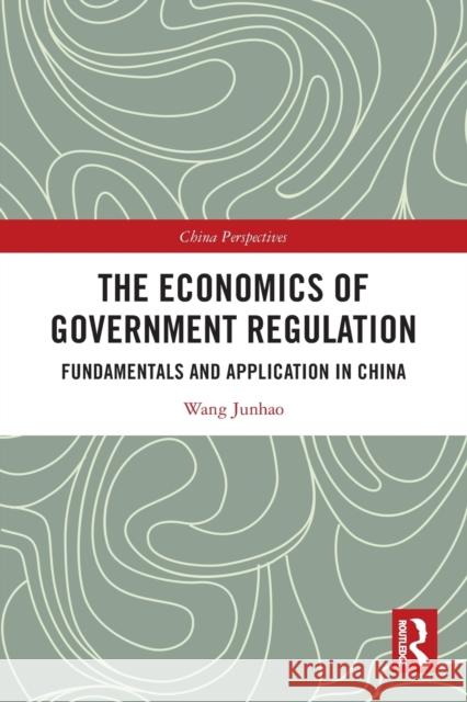 The Economics of Government Regulation: Fundamentals and Application in China Wang Junhao Xiaolu An 9781032026541 Routledge