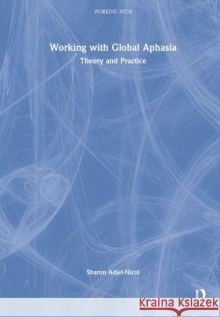 Working with Global Aphasia: Theory and Practice Adjei-Nicol, Sharon 9781032026671 Taylor & Francis Ltd