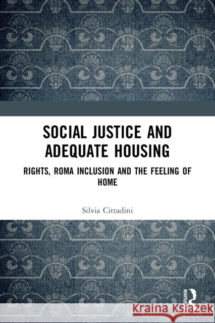 Social Justice and Adequate Housing: Rights, Roma Inclusion and the Feeling of Home Silvia Cittadini 9781032026718 Routledge
