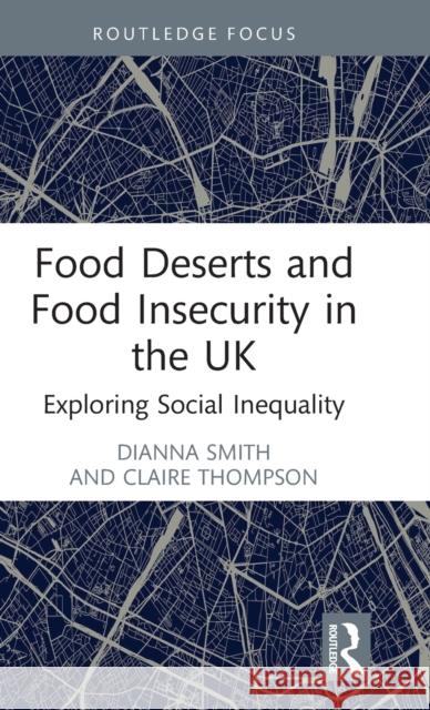 Food Deserts and Food Insecurity in the UK: Exploring Social Inequality Smith, Dianna 9781032026756