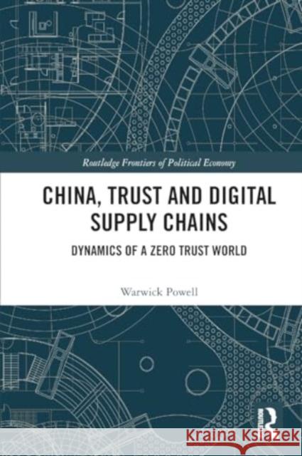 China, Trust and Digital Supply Chains: Dynamics of a Zero Trust World Warwick Powell 9781032026831 Routledge