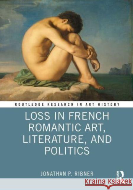 Loss in French Romantic Art, Literature, and Politics Jonathan P. Ribner 9781032027043 Taylor & Francis Ltd