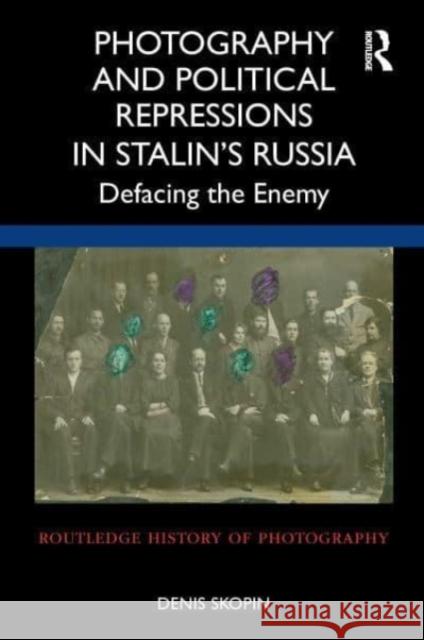 Photography and Political Repressions in Stalin's Russia: Defacing the Enemy Denis Skopin 9781032027050 Routledge