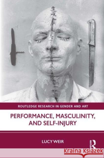 Performance, Masculinity, and Self-Injury Lucy Weir 9781032027098 Routledge
