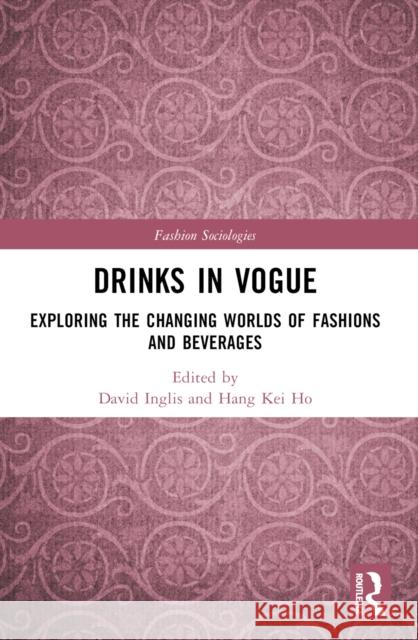Drinks in Vogue: Exploring the Changing Worlds of Fashions and Beverages David Inglis Hang Kei Ho 9781032027227 Taylor & Francis Ltd