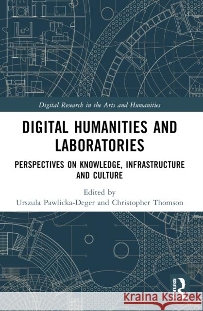 Digital Humanities and Laboratories: Perspectives on Knowledge, Infrastructure and Culture Urszula Pawlicka-Deger Christopher Thomson 9781032027654 Routledge