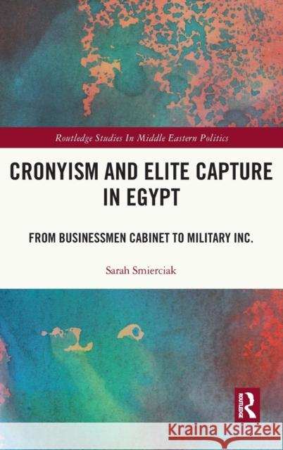Cronyism and Elite Capture in Egypt: From Businessmen Cabinet to Military Inc. Sarah Smierciak 9781032028118 Routledge