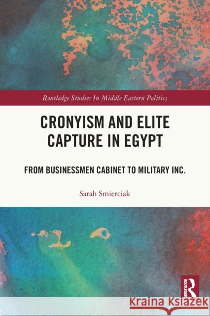 Cronyism and Elite Capture in Egypt: From Businessmen Cabinet to Military Inc. Sarah Smierciak 9781032028156 Routledge