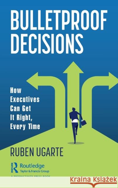 Bulletproof Decisions: How Executives Can Get It Right, Every Time Ruben Ugarte 9781032028262 Productivity Press