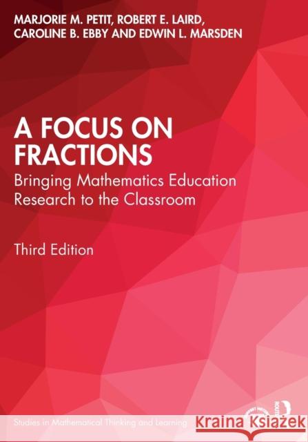 A Focus on Fractions: Bringing Mathematics Education Research to the Classroom Marjorie M. Petit Robert E. Laird Caroline B. Ebby 9781032028453