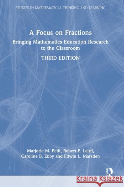A Focus on Fractions: Bringing Mathematics Education Research to the Classroom Marjorie M. Petit Robert E. Laird Caroline B. Ebby 9781032028460