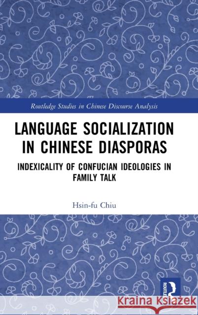 Language Socialization in Chinese Diasporas: Indexicality of Confucian Ideologies in Family Talk Chiu, Hsin-Fu 9781032028668