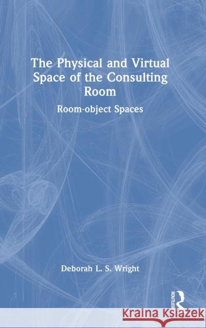 The Physical and Virtual Space of the Consulting Room: Room-Object Spaces Wright, Deborah 9781032028750
