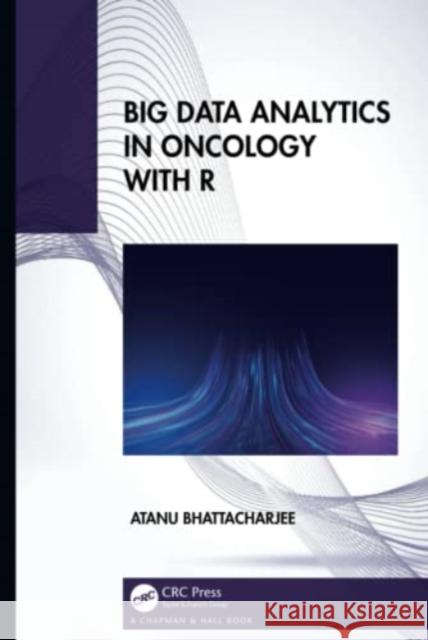 Big Data Analytics in Oncology with R Atanu (Centre for Cancer Epidemiology, India) Bhattacharjee 9781032028767 Taylor & Francis Ltd