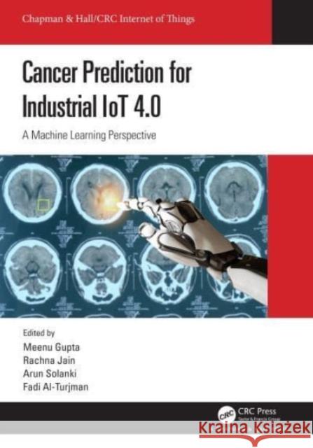 Cancer Prediction for Industrial Iot 4.0: A Machine Learning Perspective Meenu Gupta Rachna Jain Arun Solanki 9781032028798