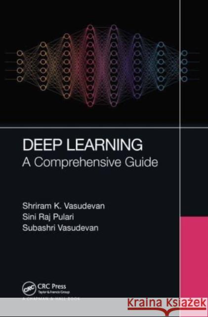 Deep Learning: A Comprehensive Guide Shriram K. Vasudevan Sini Raj Pulari Subashri Vasudevan 9781032028859