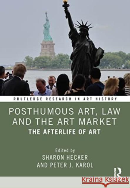 Posthumous Art, Law and the Art Market: The Afterlife of Art Sharon Hecker Peter J. Karol 9781032028989