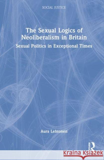 The Sexual Logics of Neoliberalism in Britain: Sexual Politics in Exceptional Times Lehtonen, Aura 9781032029320 Taylor & Francis Ltd