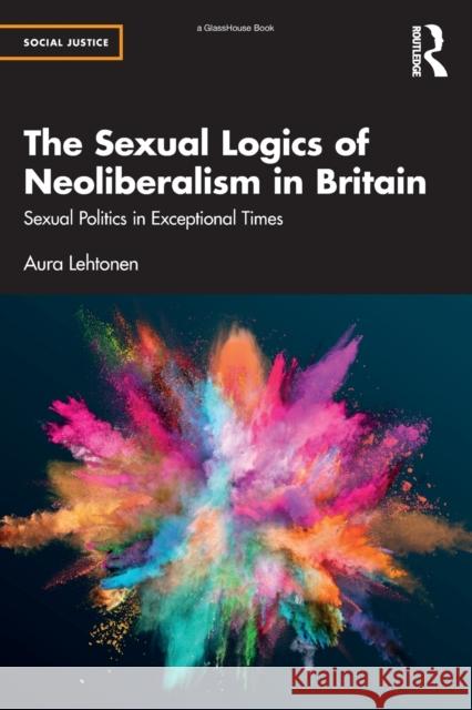 The Sexual Logics of Neoliberalism in Britain: Sexual Politics in Exceptional Times Lehtonen, Aura 9781032029344 Taylor & Francis Ltd