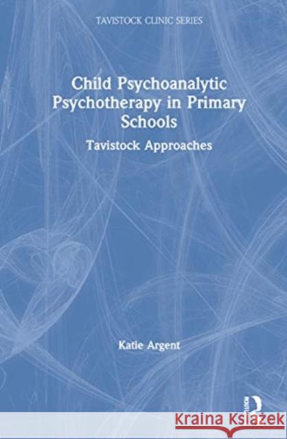 Child Psychoanalytic Psychotherapy in Primary Schools: Tavistock Approaches Katie Argent 9781032029429 Routledge