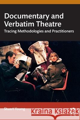 Documentary and Verbatim Theatre: Tracing Methodologies and Practitioners Stuart Young 9781032029511