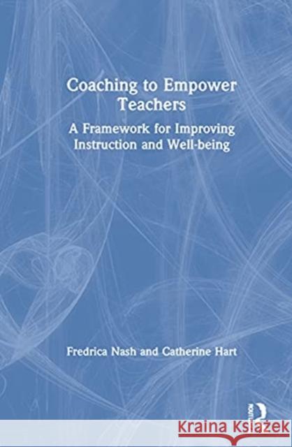 Coaching to Empower Teachers: A Framework for Improving Instruction and Well-Being Fredrica M. Nash Catherine P. Hart 9781032029658