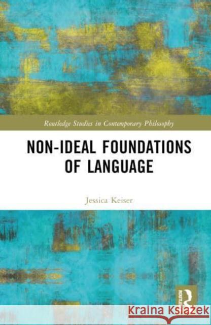 Non-Ideal Foundations of Language Jessica Keiser 9781032029979 Taylor & Francis Ltd