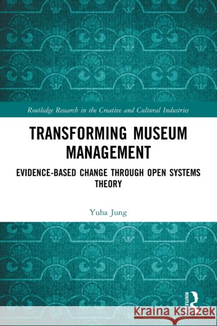 Transforming Museum Management: Evidence-Based Change through Open Systems Theory Yuha Jung 9781032030098 Routledge