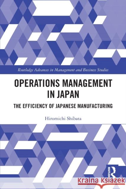 Operations Management in Japan: The Efficiency of Japanese Manufacturing Hiromichi Shibata 9781032030159 Routledge