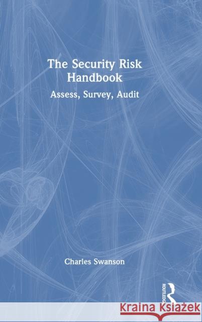The Security Risk Handbook: Assess, Survey, Audit Swanson, Charles 9781032030340 Taylor & Francis Ltd