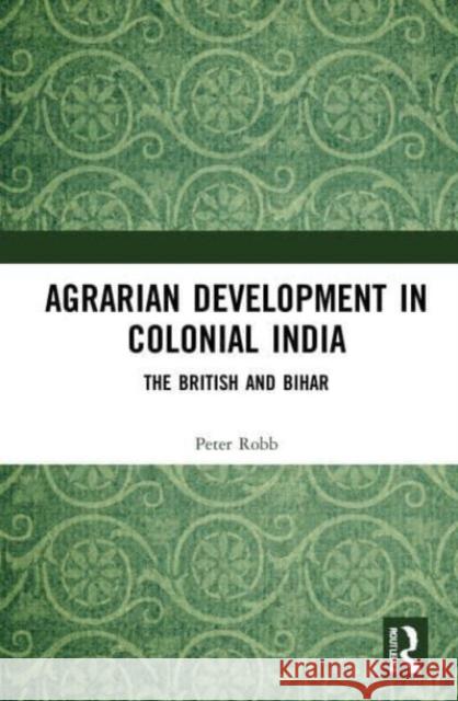 Agrarian Development in Colonial India Peter (Emeritus Professor, SOAS South Asia Institute, London, UK) Robb 9781032033020