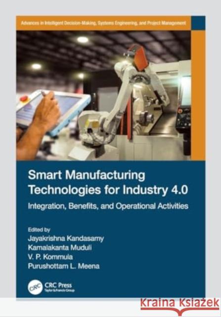 Smart Manufacturing Technologies for Industry 4.0: Integration, Benefits, and Operational Activities Jayakrishna Kandasamy Kamalakanta Muduli V. P. Kommula 9781032033099