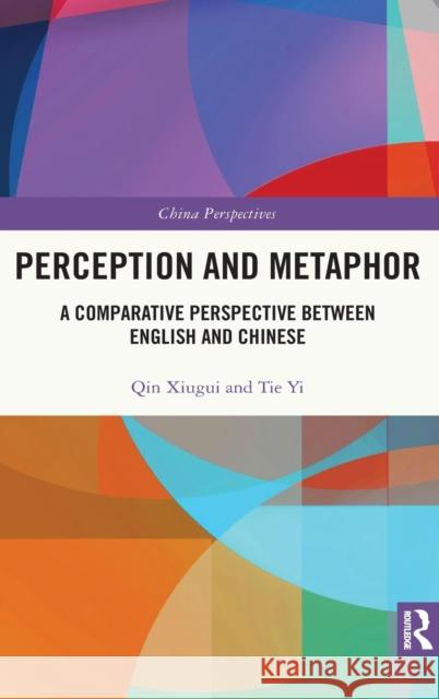 Perception and Metaphor: A Comparative Perspective Between English and Chinese Qin Xiugui Tie Yi 9781032033327 Routledge