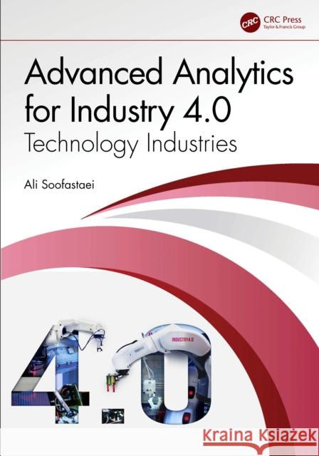 Advanced Analytics for Industry 4.0: Technology Industries Ali (The University of Queensland, Australia) Soofastaei 9781032033471 CRC Press