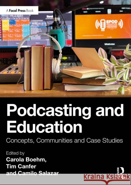Podcasting and Education: Concepts, Communities and Case Studies Carola Boehm Tim Canfer Camilo Salazar 9781032033549 Focal Press