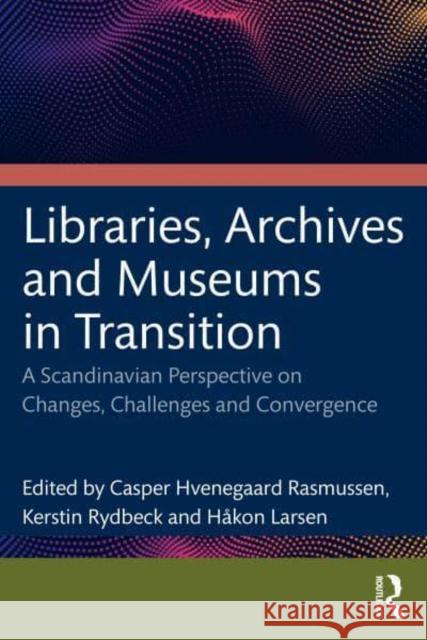 Libraries, Archives, and Museums in Transition: Changes, Challenges, and Convergence in a Scandinavian Perspective Hvenegaard Rasmussen, Casper 9781032033648 Taylor & Francis Ltd