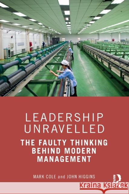 Leadership Unravelled: The Faulty Thinking Behind Modern Management Mark Cole John Higgins 9781032033686