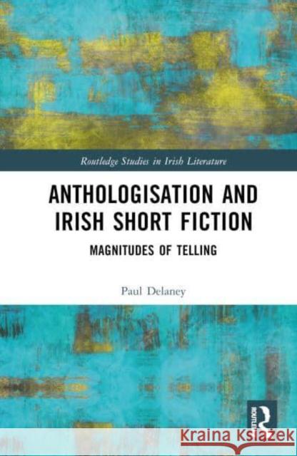 Anthologisation and Irish Short Fiction: Magnitudes of Telling Paul Delaney 9781032033969 Routledge