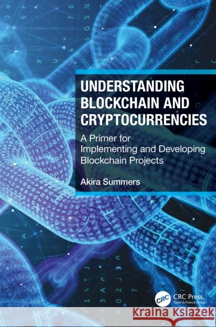 Understanding Blockchain and Cryptocurrencies: A Primer for Implementing and Developing Blockchain Projects Summers, Akira 9781032034065