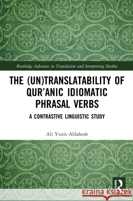 The (Un)Translatability of Qur’anic Idiomatic Phrasal Verbs: A Contrastive Linguistic Study Ali Yunis Aldahesh 9781032034331 Routledge
