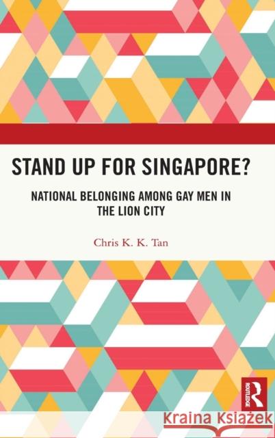 Stand Up for Singapore?: National Belonging Among Gay Men in the Lion City Chris K. K. Tan 9781032034379 Routledge