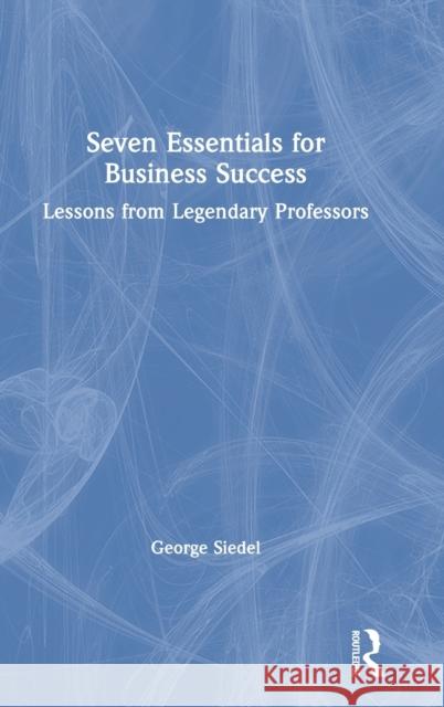 Seven Essentials for Business Success: Lessons from Legendary Professors George Siedel 9781032034454 Routledge